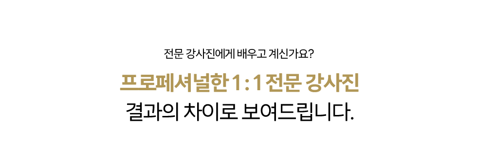 프로페셔널한 1:1 전문 강사진 결과의 차이로 보여드립니다.