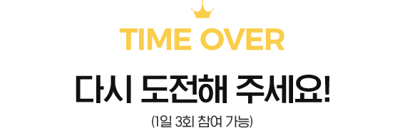 TIME OVER-다시 도전해 주세요! (1일 3회 참여 가능)