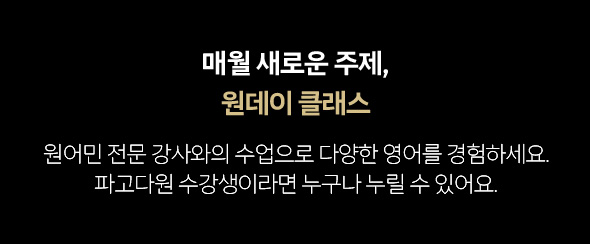 매월 새로운 주제, 원데이 클래스 원어민 전문 강사와의 수업으로 다양한 영어를 경험하세요. 파고다원 수강생이라면 누구나 누릴 수 있어요.