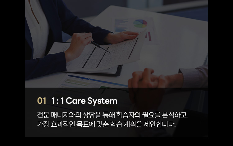 01. 1:1 Care System: 전문 매니저와의 상담을 통해 학습자의 필요를 분석하고, 가장 효과적인 목표에 맞춘 학습계획을 제안합니다.