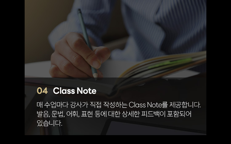 04. Class Note: 매 수업마다 강사가 직접 작성하는 Class Note를 제공합니다. 발음, 문법, 어휘, 표현 등에 대한 상세한 피드백이 포함되어 있습니다.